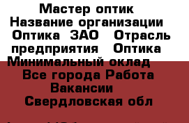 Мастер-оптик › Название организации ­ Оптика, ЗАО › Отрасль предприятия ­ Оптика › Минимальный оклад ­ 1 - Все города Работа » Вакансии   . Свердловская обл.